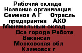 Рабочий склада › Название организации ­ Семенов А.Г. › Отрасль предприятия ­ АХО › Минимальный оклад ­ 18 000 - Все города Работа » Вакансии   . Московская обл.,Климовск г.